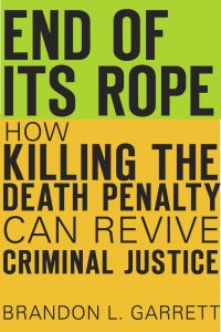 Cover of the book "End Of Its Rope: How Killing The Death Penalty Can Revive Criminal Justice" by Law Professor and author Brandon L. Garrett