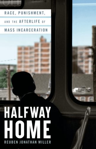 The cover of the book Halfway Home by Reuben Jonathan Miller, the author of the book Reuben Jonathan Miller is Joshua B. Hoe's guest for Episode 101 of the Decarceration Nation Podcast